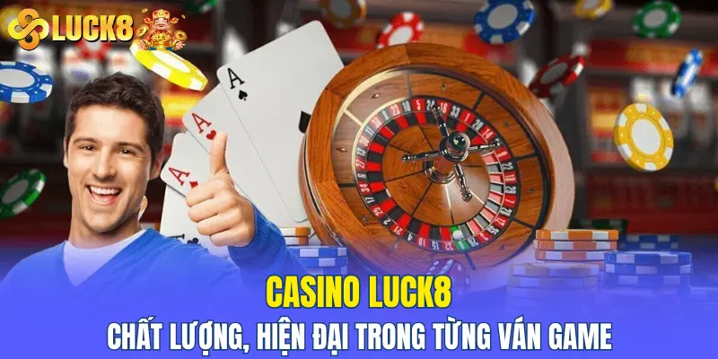 Casino LUCK8 chất lượng, hiện đại trong từng ván game