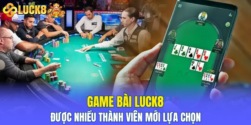 Game bài LUCK8 được nhiều thành viên mới lựa chọn