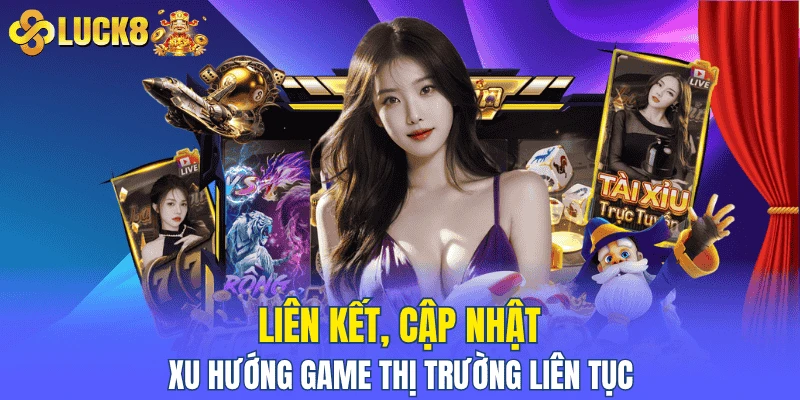 Liên kết, cập nhật xu hướng game thị trường liên tục