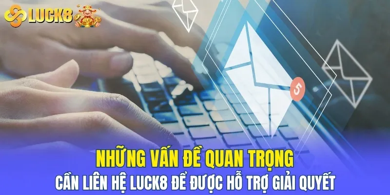 Những vấn đề quan trọng cần liên hệ LUCK8 để được hỗ trợ giải quyết