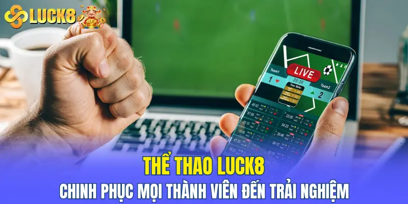Thể thao LUCK8 chinh phục mọi thành viên đến trải nghiệm