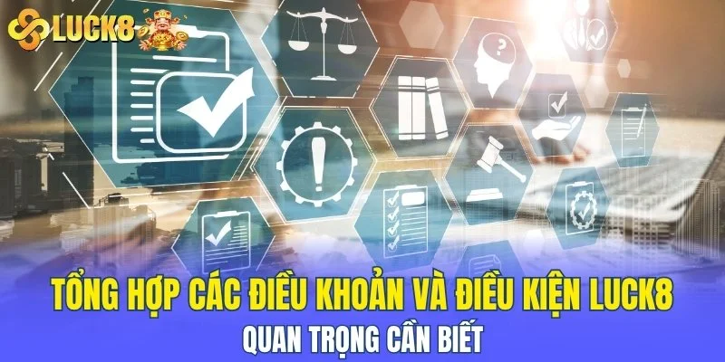 Tổng hợp các điều khoản và điều kiện LUCK8 quan trọng cần biết